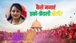 Holi 2026: परंपरा और पर्यावरण का संगम, पर्यावरण विशेषज्ञ गुंजा जैन ने दिया ‘हरित होली’ का मंत्र